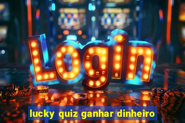 lucky quiz ganhar dinheiro